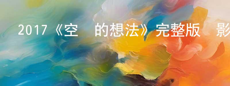 曾海勇發布2017《空閑的想法》完整版電影/在線觀看/百度云-美劇天堂